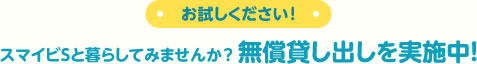 お試しください！スマイビSと暮らしてみませんか？無償貸し出しを実施中！