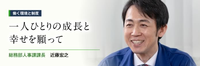 一人ひとりの成長と幸せを願って　総務部人事課課長　近藤宏之