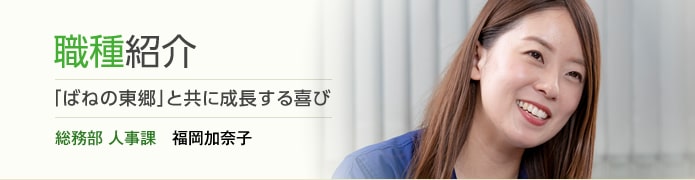 「ばねの東郷」と共に成長する喜び　総務部 人事課　福岡加奈子