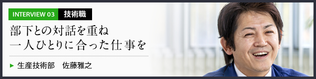 インタビュー03 技術職　部下との対話を重ね一人ひとりに合った仕事を　生産技術部 佐藤雅之