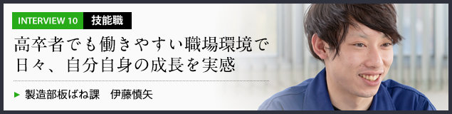 インタビュー10 技能職　高卒者でも働きやすい職場環境で日々、自分自身の成長を実感　製造部板ばね課 伊藤慎矢