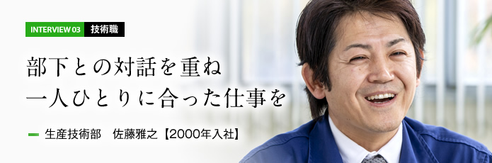 インタビュー03 技術職　部下との対話を重ね一人ひとりに合った仕事を　生産技術部 佐藤雅之【2000年入社】