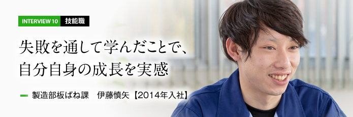 インタビュー10 技能職　失敗を通して学んだことで、自分自身の成長を実感　製造部板ばね課 伊藤慎矢【2014年入社】